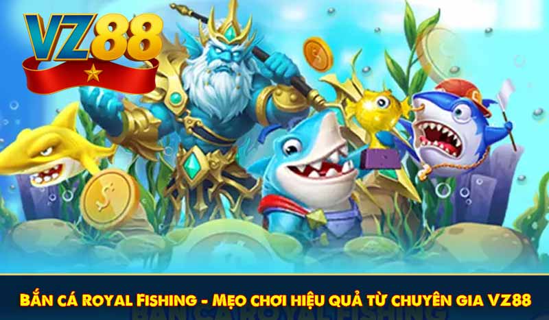 Bắn cá Royal Fishing - Mẹo chơi hiệu quả từ chuyên gia VZ88