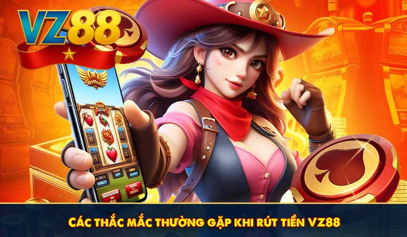 Các thắc mắc thường gặp khi rút tiền VZ88