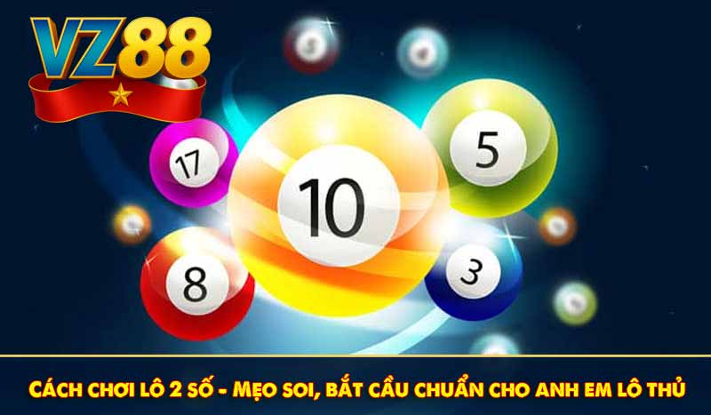 Cách chơi lô 2 số: Mẹo soi, bắt cầu chuẩn cho anh em lô thủ