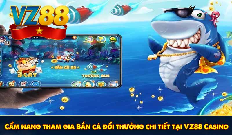 Cẩm nang tham gia Bắn cá đổi thưởng chi tiết tại VZ88 Casino
