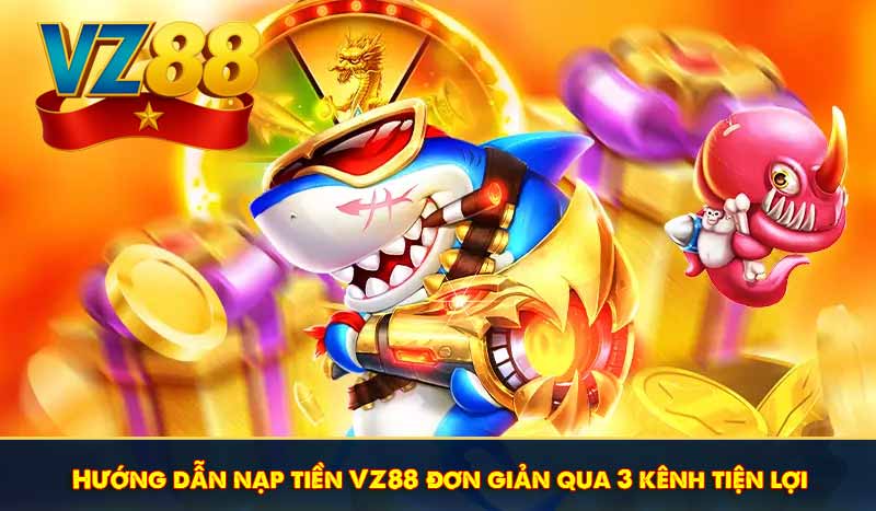 Nạp tiền VZ88 tối ưu với 3 lựa chọn kênh giao dịch hàng đầu 6 Hướng dẫn nạp tiền VZ88 đơn giản qua 3 kênh tiện lợi