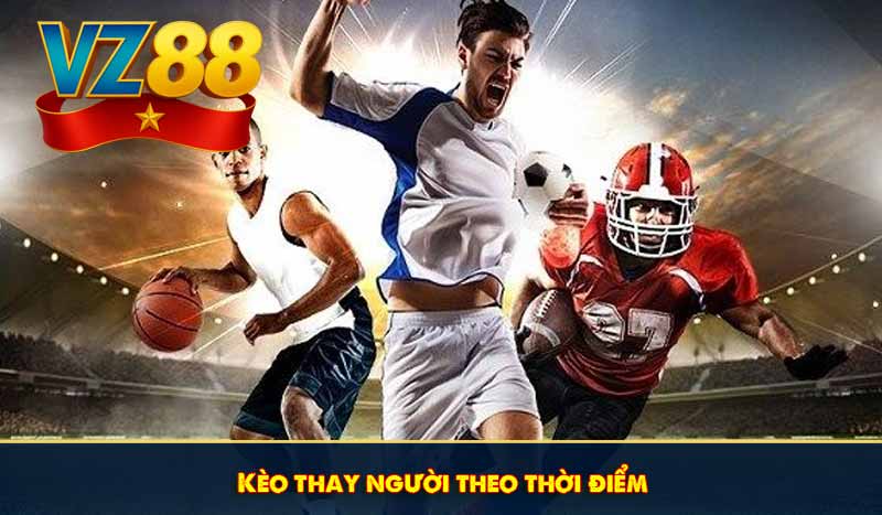 Kèo thay người theo thời điểm