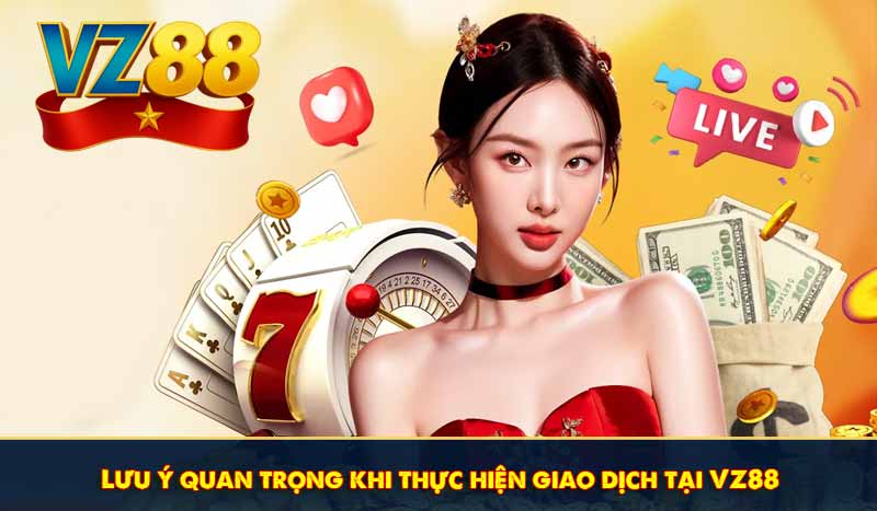 Nạp tiền VZ88 tối ưu với 3 lựa chọn kênh giao dịch hàng đầu 8 lưu ý quan trọng khi thực hiện giao dịch nạp tiền vz88