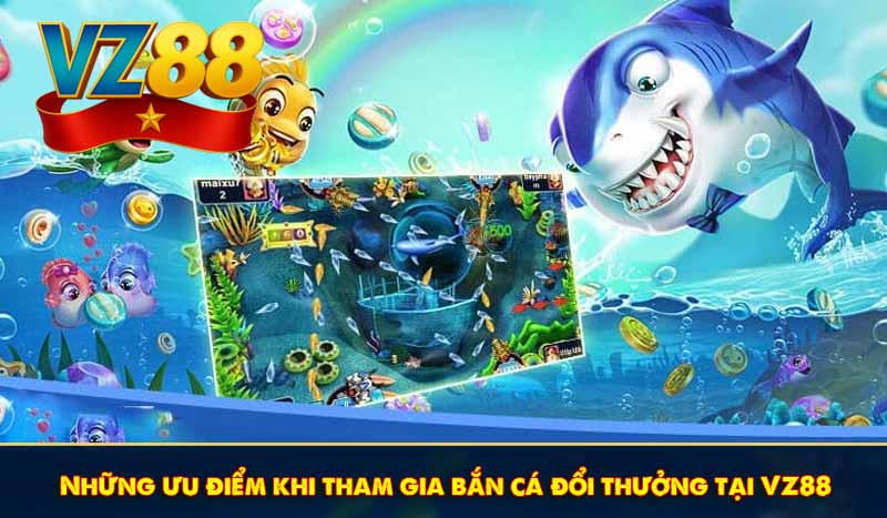 Những ưu điểm khi tham gia bắn cá đổi thưởng tại VZ88