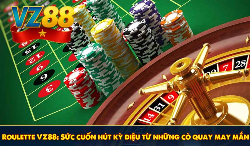 Roulette VZ88: Sức cuốn hút kỳ diệu từ những cò quay may mắn