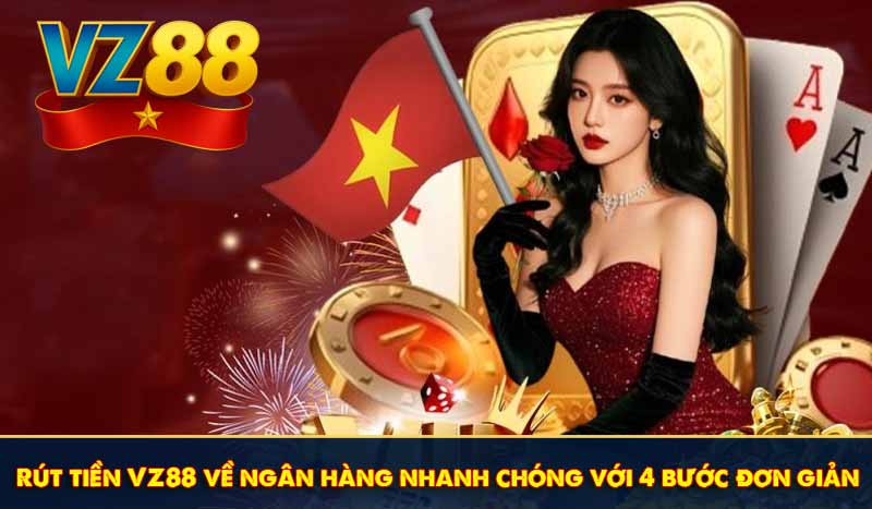 Rút tiền VZ88 về ngân hàng nhanh chóng với 4 bước đơn giản