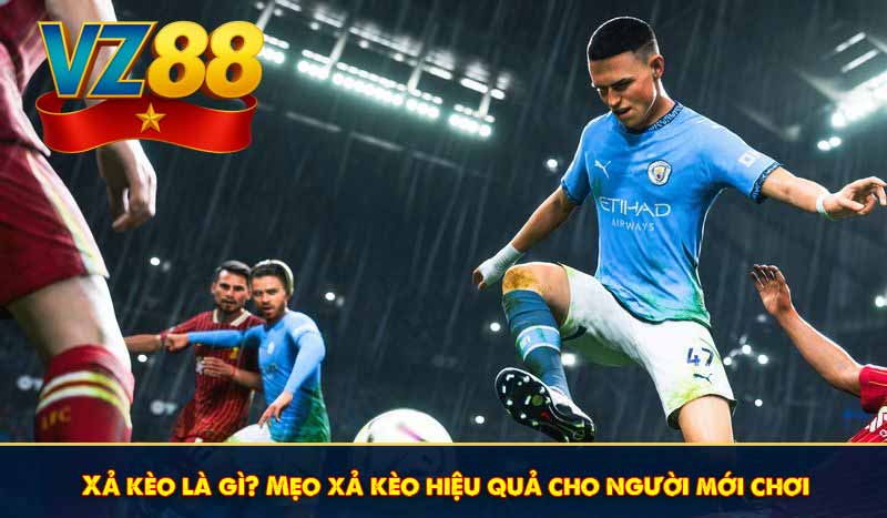 Xả kèo là gì? Mẹo xả kèo hiệu quả cho người mới chơi