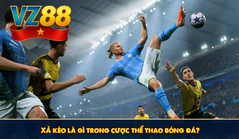 Xả kèo là gì trong cược thể thao bóng đá?