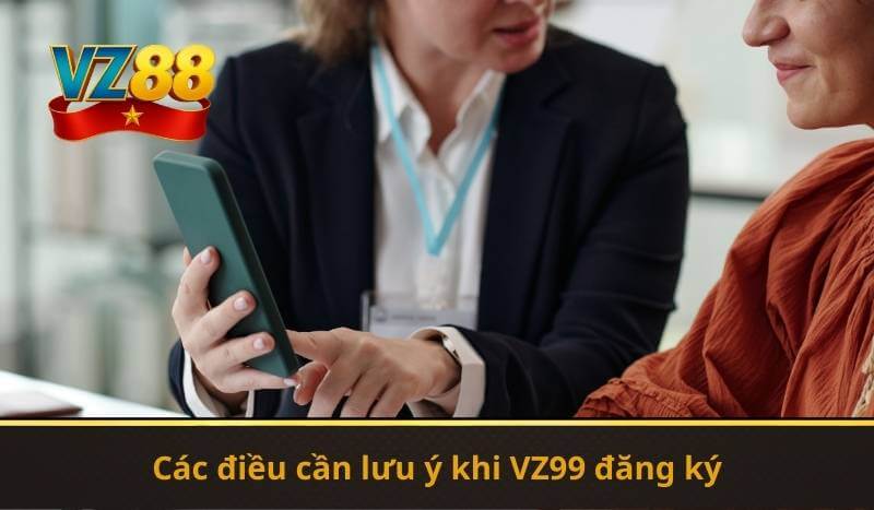 VZ99 Đăng Ký – Hướng Dẫn Nhanh Trở Thành Hội Viên 2026 11 Các điều cần lưu ý khi VZ99 đăng ký