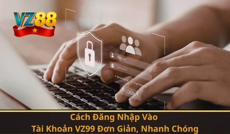 Cách Đăng Nhập Vào Tài Khoản VZ99 Đơn Giản, Nhanh Chóng