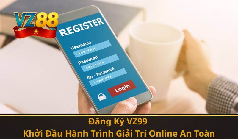 Đăng Ký VZ99 – Khởi Đầu Hành Trình Giải Trí Online An Toàn