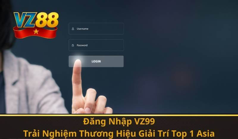 Đăng Nhập VZ99 – Trải Nghiệm Thương Hiệu Giải Trí Top 1 Asia