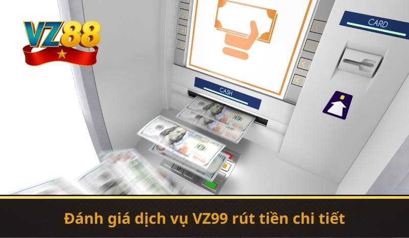 Đánh giá dịch vụ VZ99 rút tiền chi tiết