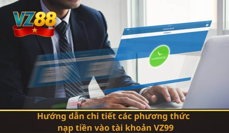 VZ99 Nạp Tiền – Hướng Dẫn Nhanh, Thao Tác An Toàn 7 Hướng dẫn chi tiết các phương thức nạp tiền vào tài khoản VZ99