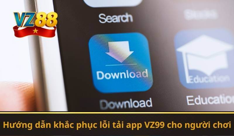 Hướng dẫn khắc phục lỗi tải app VZ99 cho người chơi
