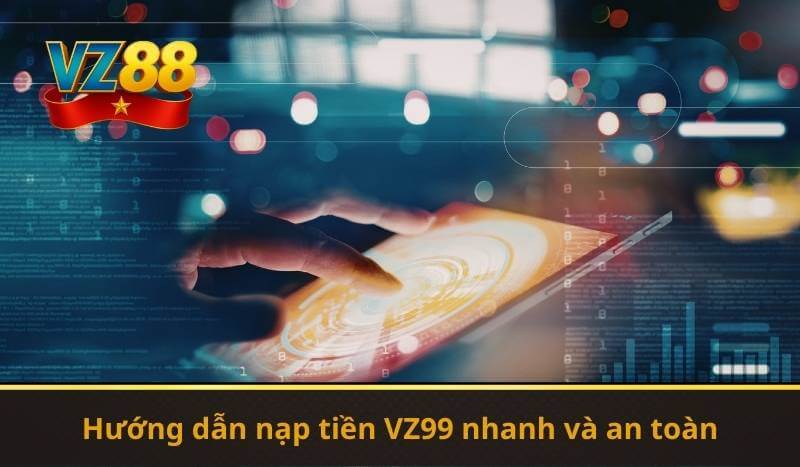 Nạp Tiền VZ99 – Mở Cửa Cơ Hội Giải Trí và Thưởng Giá Trị 7 Hướng dẫn nạp tiền VZ99 nhanh và an toàn