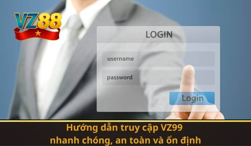 Hướng dẫn truy cập VZ99 nhanh chóng, an toàn và ổn định