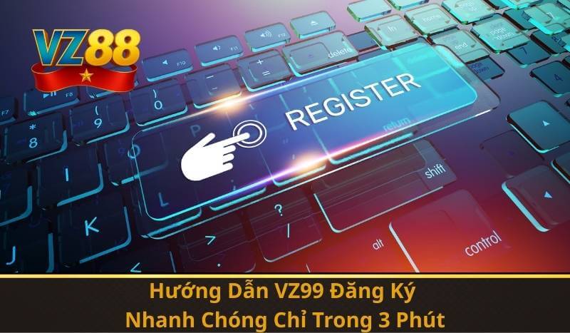 VZ99 Đăng Ký – Hướng Dẫn Nhanh Trở Thành Hội Viên 2026 7 Hướng Dẫn VZ99 Đăng Ký Nhanh Chóng Chỉ Trong 3 Phút