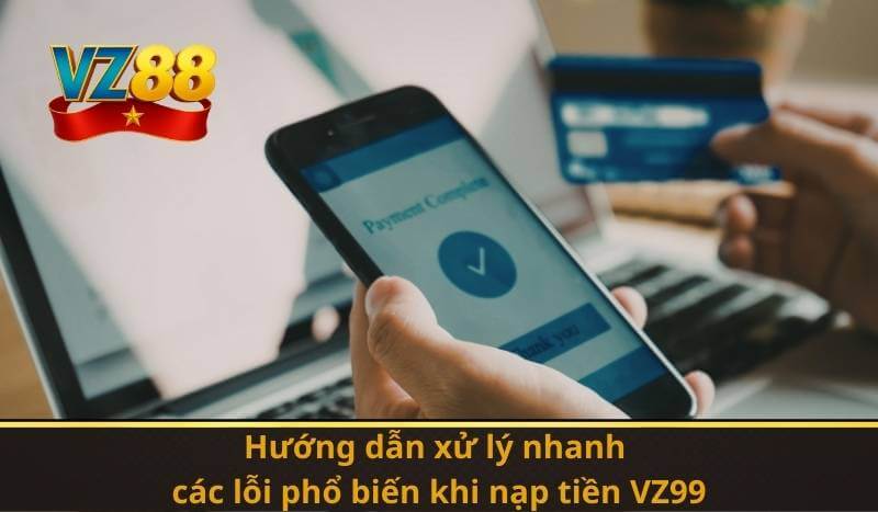Nạp Tiền VZ99 – Mở Cửa Cơ Hội Giải Trí và Thưởng Giá Trị 9 Hướng dẫn xử lý nhanh các lỗi phổ biến khi nạp tiền VZ99