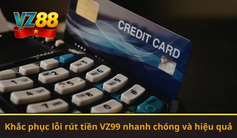 Rút Tiền VZ99 – Giao Dịch Siêu Nhanh Chóng Trong Vài Phút 9 Khắc phục lỗi rút tiền VZ99 nhanh chóng và hiệu quả