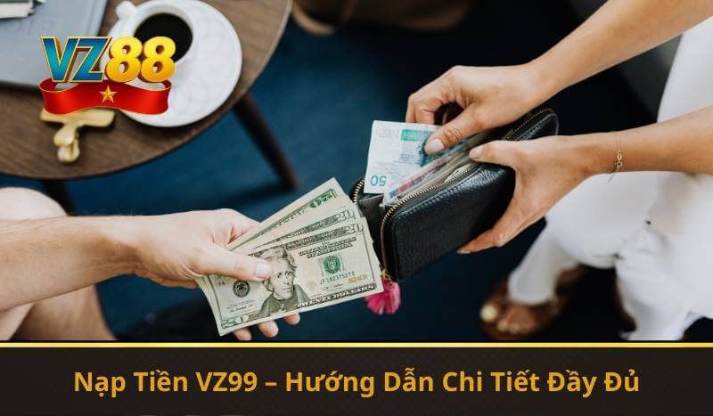 VZ99 Nạp Tiền – Hướng Dẫn Nhanh, Thao Tác An Toàn 8 Nạp Tiền VZ99 – Hướng Dẫn Chi Tiết Đầy Đủ