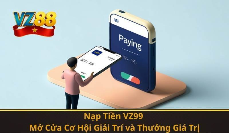 Nạp Tiền VZ99 – Mở Cửa Cơ Hội Giải Trí và Thưởng Giá Trị
