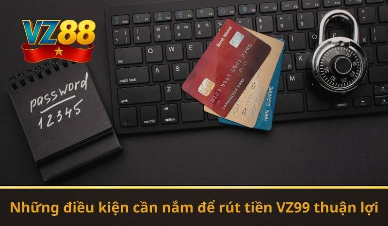 Rút Tiền VZ99 – Giao Dịch Siêu Nhanh Chóng Trong Vài Phút 8 Những điều kiện cần nắm để rút tiền VZ99 thuận lợi