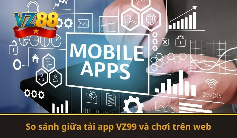 So sánh giữa tải app VZ99 và chơi trên web