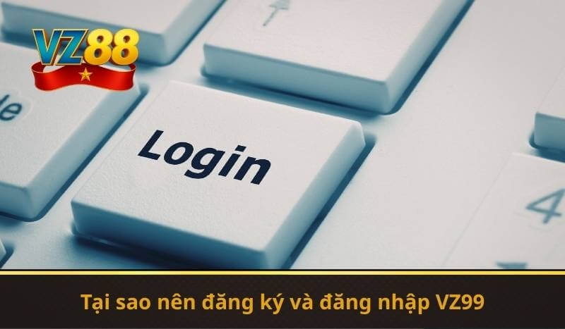 Tại sao nên đăng ký và đăng nhập VZ99
