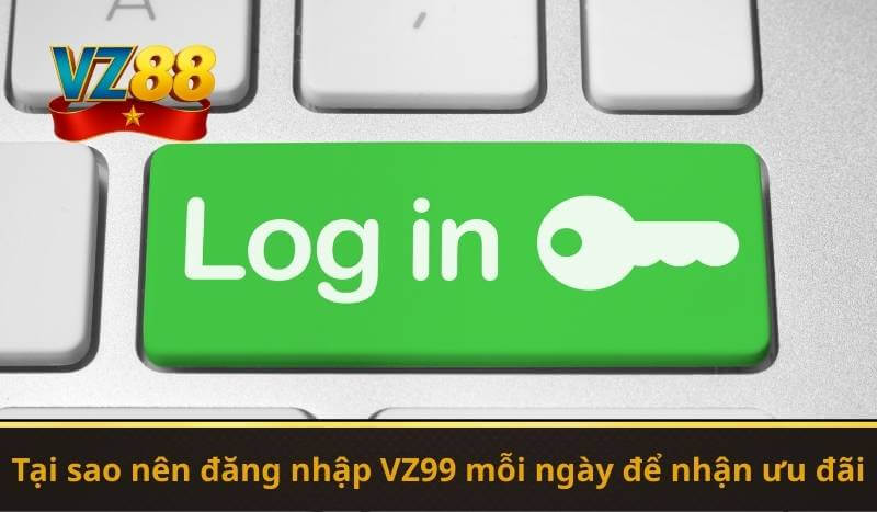 Tại sao nên đăng nhập VZ99 mỗi ngày để nhận ưu đãi