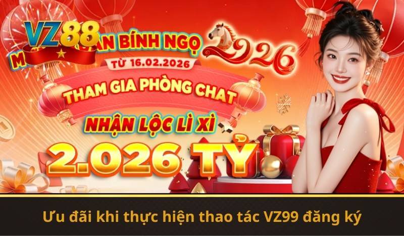 VZ99 Đăng Ký – Hướng Dẫn Nhanh Trở Thành Hội Viên 2026 9 Ưu đãi khi thực hiện thao tác VZ99 đăng ký