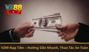 VZ99 Nạp Tiền – Hướng Dẫn Nhanh, Thao Tác An Toàn