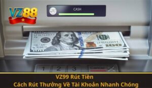 VZ99 Rút Tiền – Cách Rút Thưởng Về Tài Khoản Nhanh Chóng