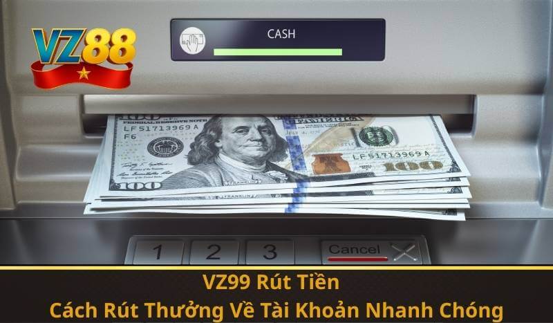 VZ99 Rút Tiền – Cách Rút Thưởng Về Tài Khoản Nhanh Chóng